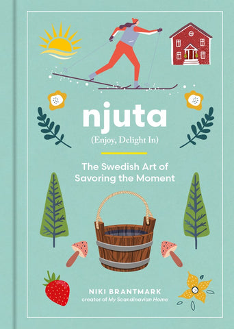 Njuta : Enjoy, Delight In: The Swedish Art of Savoring the Moment