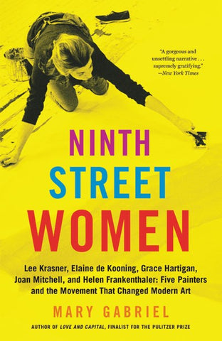 Ninth Street Women : Lee Krasner, Elaine de Kooning, Grace Hartigan, Joan Mitchell, and Helen Frankenthaler: Five Painters and the Movement That Changed Modern Art
