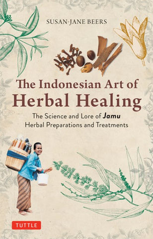 Indonesian Herbal Healing : The Science and Lore of Jamu Herbal Preparations and Treatments