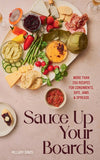 Sauce Up Your Boards : More Than 250 Recipes for Condiments, Dips, Jams & Spreads