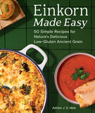 Einkorn Made Easy:  50 Simple Recipes for Nature's Delicious Low-Gluten Ancient Grain