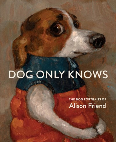 Dog Only Knows:  The Dog Portraits of Alison Friend