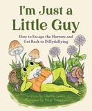 I'm Just a Little Guy:  How to Escape the Horrors and Get Back to Dillydallying