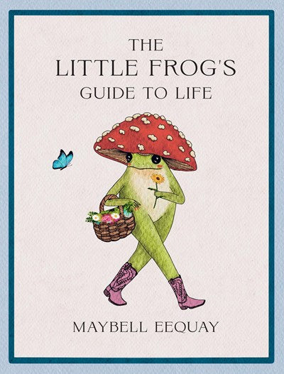 The Little Frog's Guide to Life:  Love, Advice and Inspiration for Every Day from the Internet’s Beloved Mushroom Frog