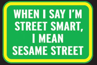 Magnet-When I say I'm street smart, I mean Sesame Street