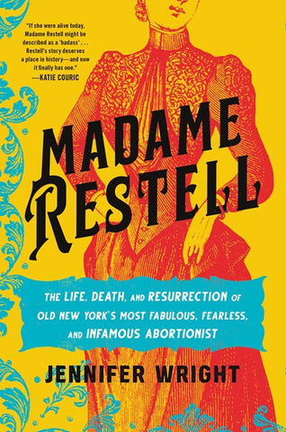 Madame Restell : The Life, Death, and Resurrection of Old New York’s Most Fabulous, Fearless, and Infamous Abortionist