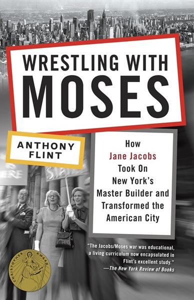 Wrestling with Moses : How Jane Jacobs Took On New York's Master Builder and Transformed the American City