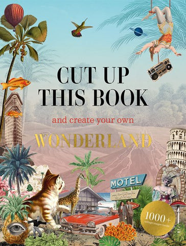 Cut Up This Book and Create Your Own Wonderland : 1,000 Unexpected Images for Collage Artists
